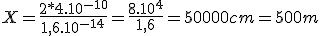 X=\frac{2*4.10^{-10}}{1,6.10^{-14}}=\frac{8.10^{4}}{1,6}=50000 cm = 500 m